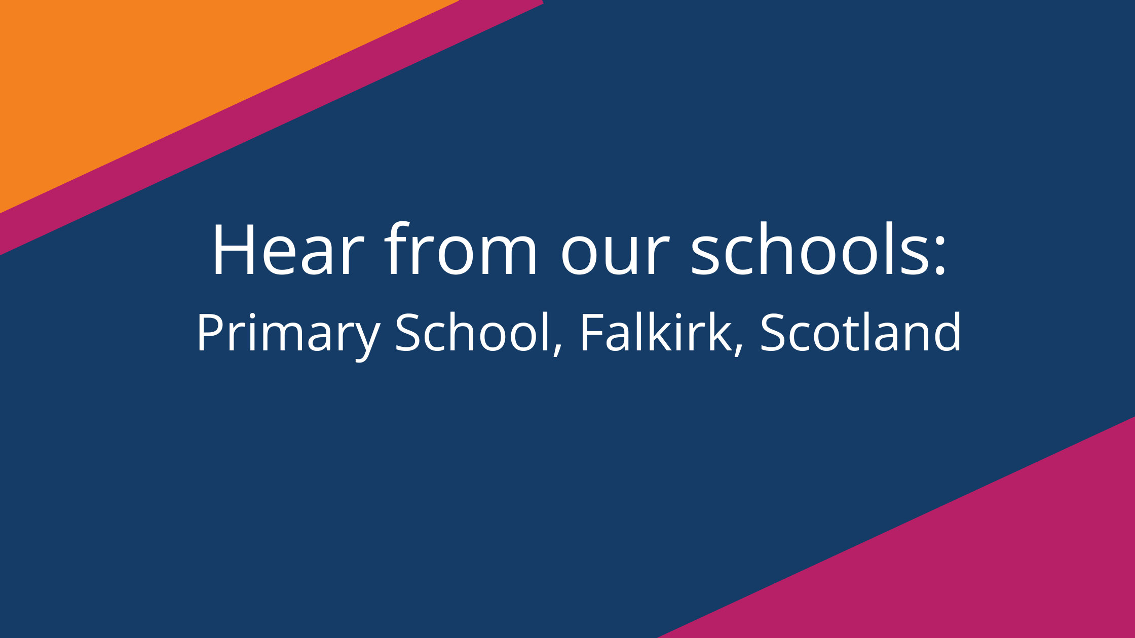 Hear from our Schools, Primary School, Falkirk, Scotland