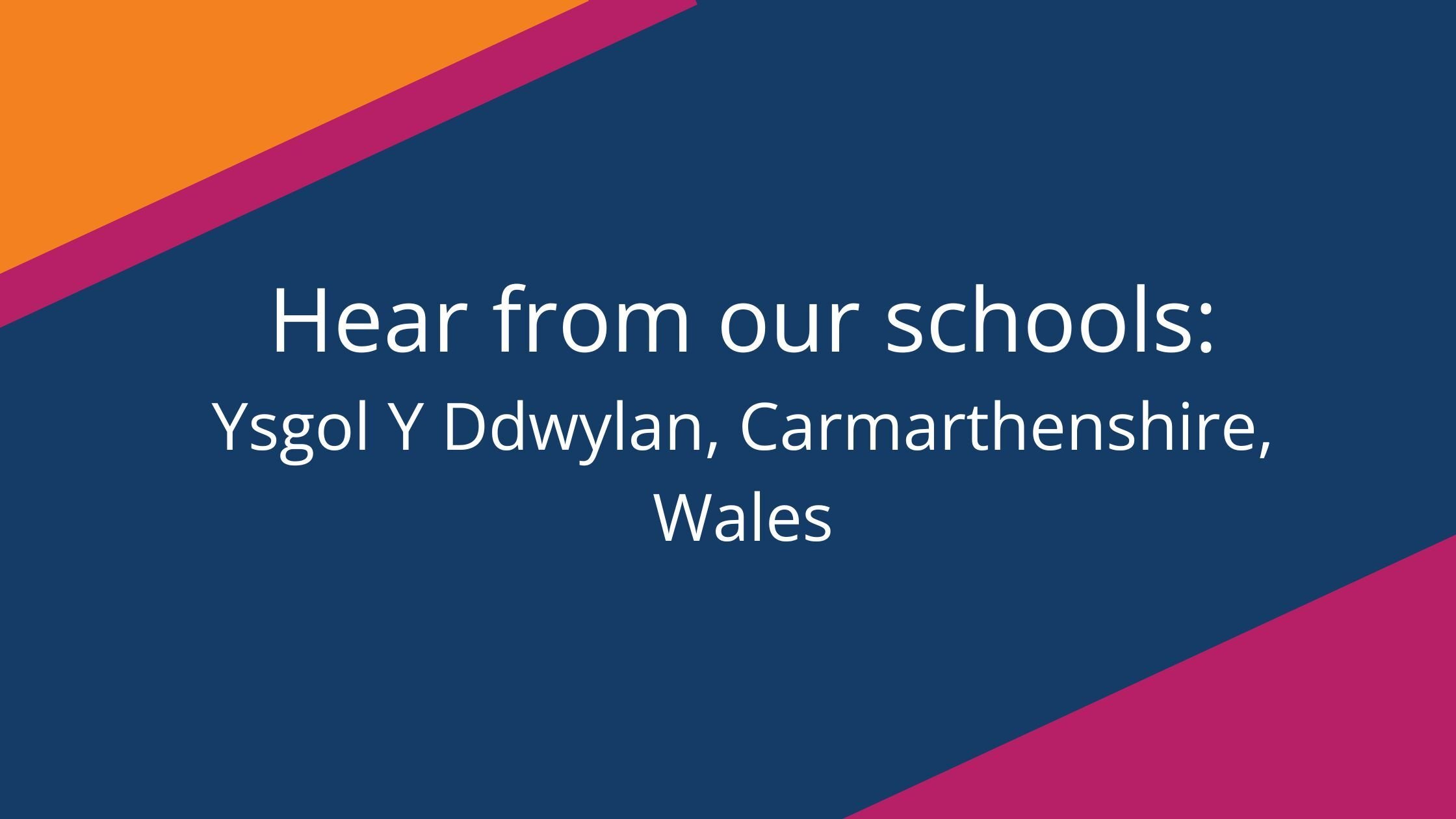 Hear from our schools Ysgol Y Ddwylan, Carmarthenshire, Wales